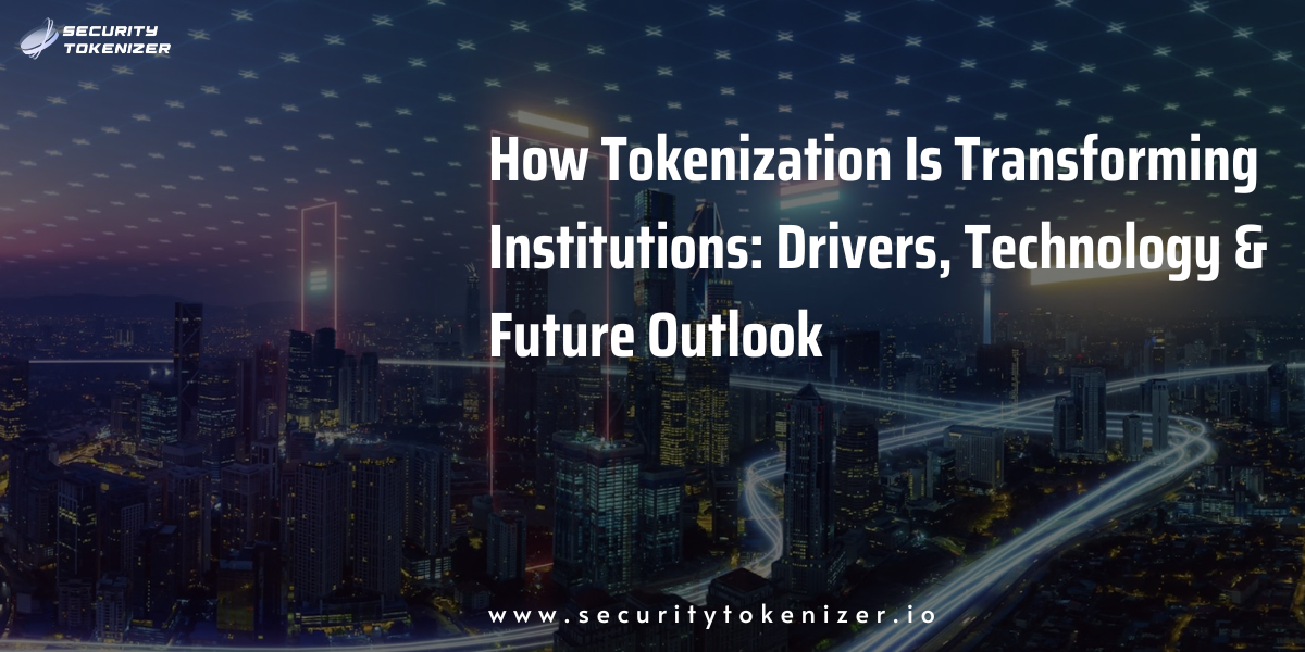 How Tokenization Is Transforming Institutions: Drivers, Technology & Future Outlook