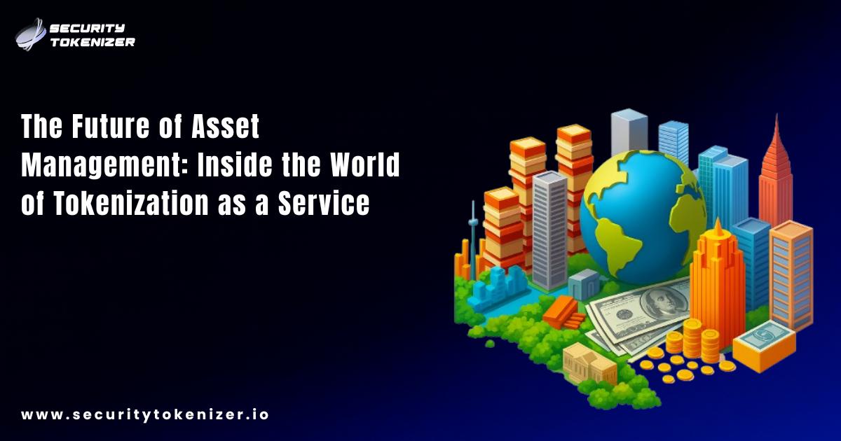 The Future of Asset Management: Inside the World of Tokenization as a Service